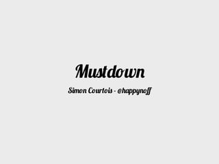 Mustdown
Simon Courtois - @happynoﬀ
 