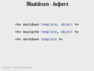 Mustdown - helpers


          <%= mustdown template, object %>

          <%= mustache template, object %>

          <%= markdown template %>




github: simonc/mustdown       http://slidesha.re/mustdown
 
