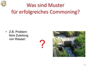 Was sind Muster
für erfolgreiches Commoning?
20
• Z.B. Problem:
faire Zuteilung
von Wasser:
?
 