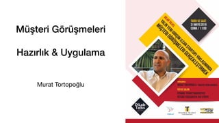 Müşteri Görüşmeleri
Hazırlık & Uygulama
Murat Tortopoğlu
 
