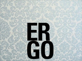 ER
GO
 