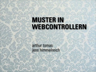 MUSTER IN
WEBCONTROLLERN
arthur tomas
jens himmelreich
 