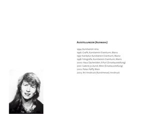 Ausstellungen (Auswahl)
1994: Kunstverein Jena
1996: Grafik, Kunstverein Eisenturm, Mainz
1997: Karikatur, Kunstverein Eisenturm, Mainz
1998: Fotografie, Kunstverein Eisenturm, Mainz
2000: Haus Dacheröden, Erfurt (Einzelausstellung)
2001: Galerie p.s.kunst,Wien (Einzelausstellung)
2002: Palais Palffy,Wien
2003: Art Innsbruck (Kunstmesse), Innsbruck
 