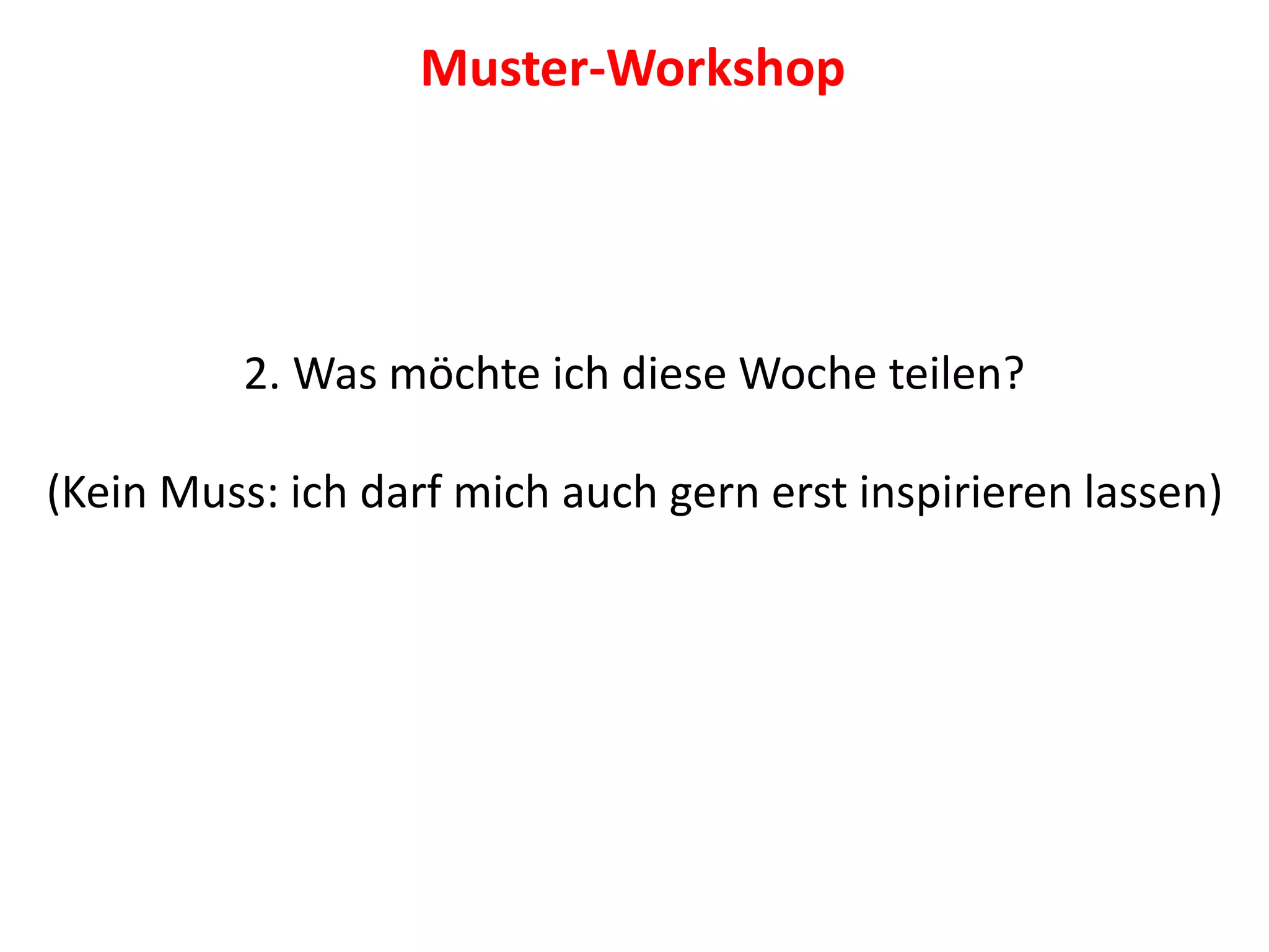 2. Was möchte ich diese Woche teilen?
(Kein Muss: ich darf mich auch gern erst inspirieren lassen)
Muster-Workshop
 
