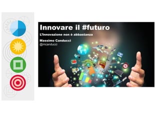 Massimo Canducci
@mcanducci
Innovare il #futuro
L’Innovazione non è abbastanza
 