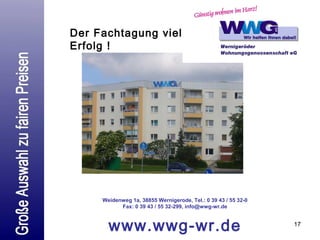 Der Fachtagung viel
Erfolg !

Weidenweg 1a, 38855 Wernigerode, Tel.: 0 39 43 / 55 32-0
Fax: 0 39 43 / 55 32-299, info@wwg-wr.de

www.wwg-wr.de

17

 