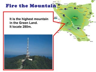 Fire the Mountain
It is the highest mountain
in the Green Land.
It locate 280m.
 