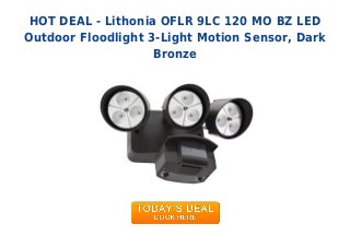 HOT DEAL - Lithonia OFLR 9LC 120 MO BZ LED
Outdoor Floodlight 3-Light Motion Sensor, Dark
Bronze
 