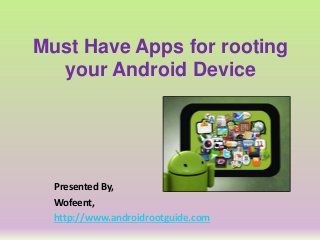 Must Have Apps for rooting
your Android Device
Presented By,
Wofeent,
http://www.androidrootguide.com
 