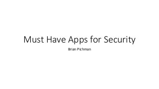 Must Have Apps for Security
Brian Pichman
 