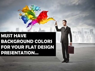 MUST HAVE
BACKGROUND
COLORS FOR YOUR
FLAT DESIGN
PRESENTATION…
 