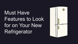 Must Have
Features to Look
for on Your New
Refrigerator
 