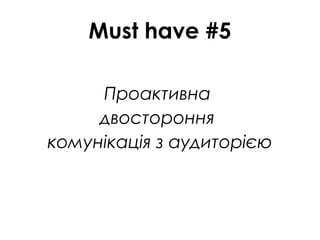 Must have #5
Проактивна
двостороння
комунікація з аудиторією
 