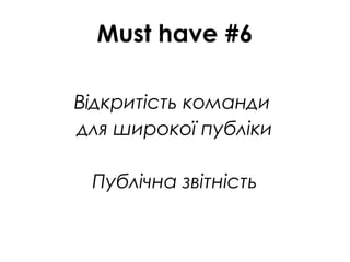 Must have #6
Відкритість команди
для широкої публіки
Публічна звітність
 