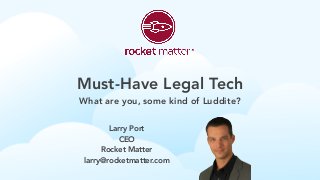 Must-Have Legal Tech
What are you, some kind of Luddite?
Larry Port
CEO
Rocket Matter
larry@rocketmatter.com
 