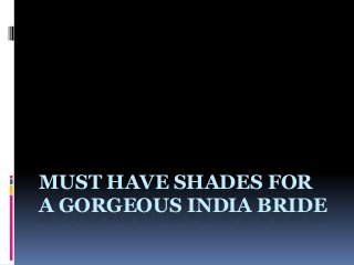 MUST HAVE SHADES FOR
A GORGEOUS INDIA BRIDE

 
