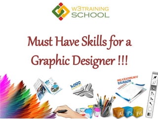 Must Have Skills for a
Graphic Designer !!!
 