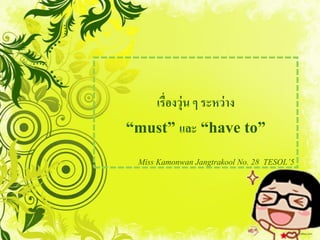 เรื่องวุ่น ๆ ระหว่ าง
“must” และ “have to”
 Miss Kamonwan Jangtrakool No. 28 TESOL’5
 