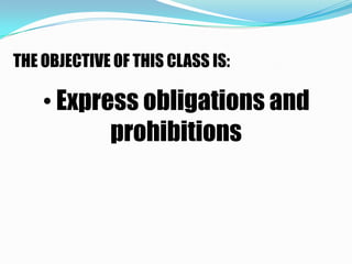 THE OBJECTIVE OF THIS CLASS IS:

    • Express obligations and
           prohibitions
 