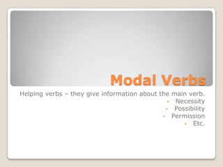 Modal Verbs
Helping verbs – they give information about the main verb.
• Necessity
• Possibility
• Permission
• Etc.
 