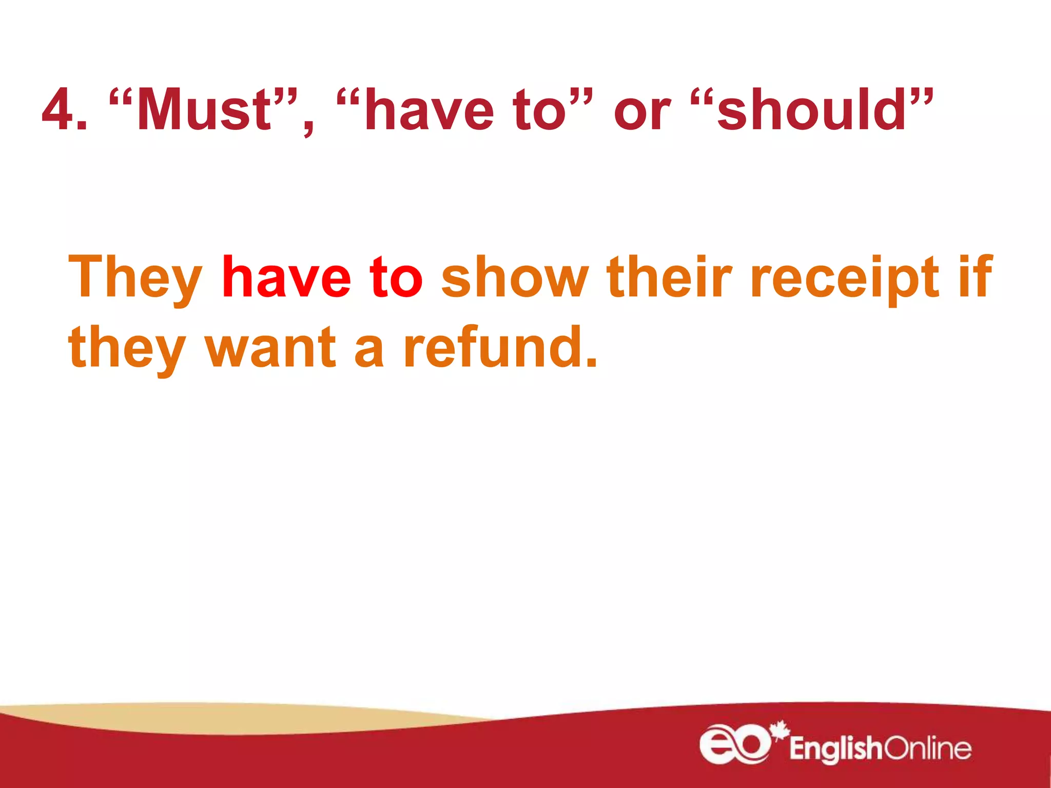 They have to show their receipt if
they want a refund.
4. “Must”, “have to” or “should”
 