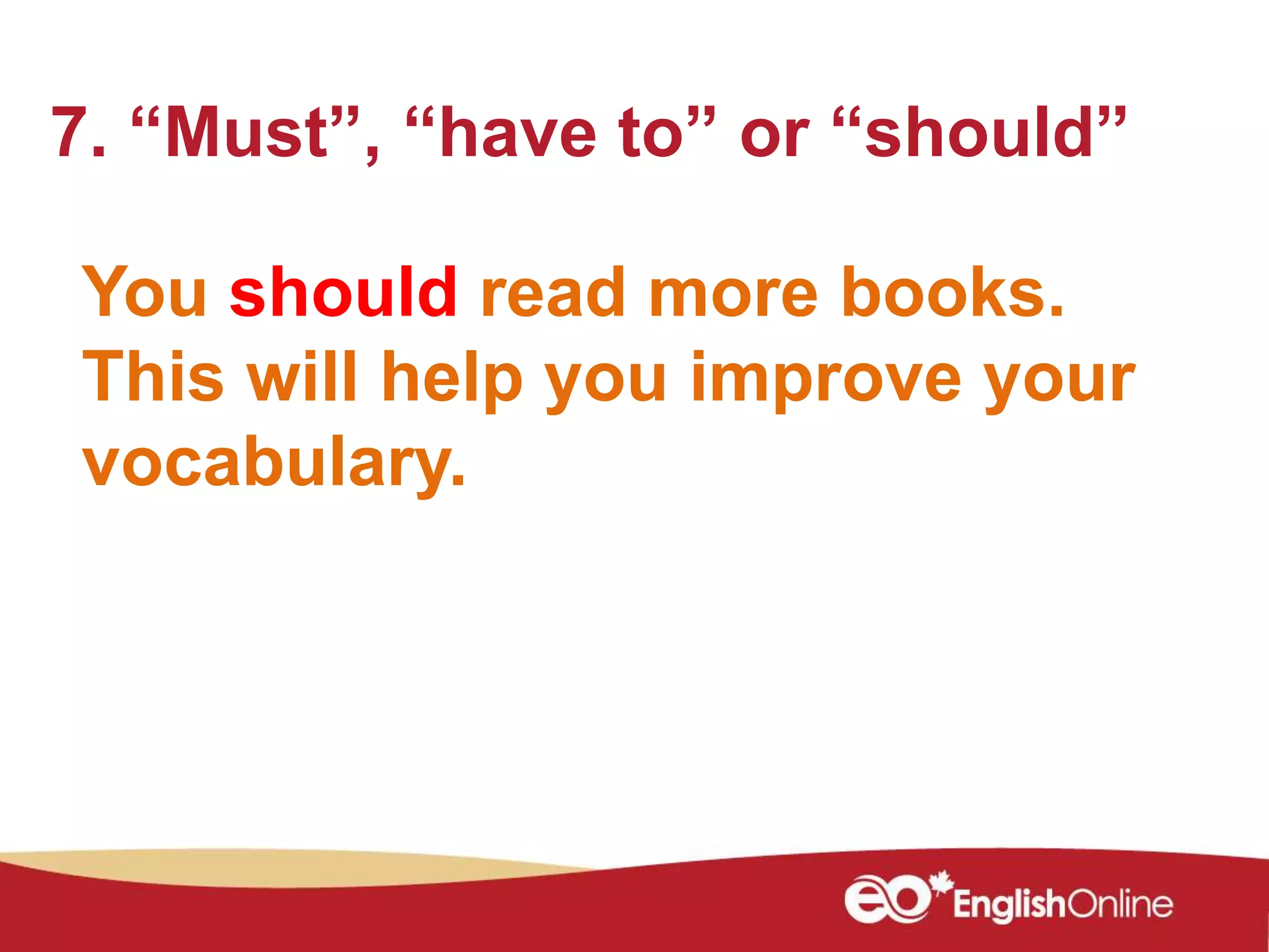 You should read more books.
This will help you improve your
vocabulary.
7. “Must”, “have to” or “should”
 