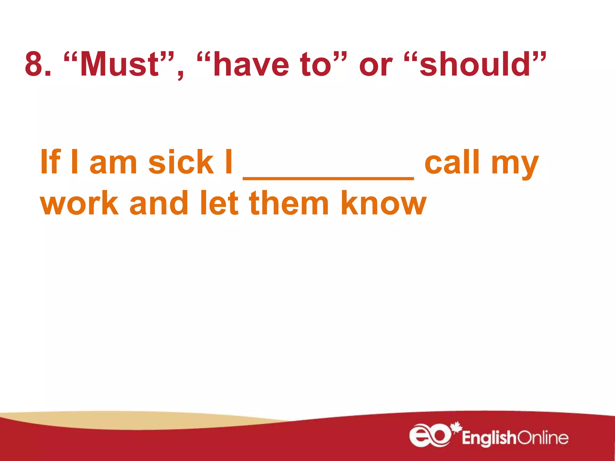 If I am sick I _________ call my
work and let them know
8. “Must”, “have to” or “should”
 