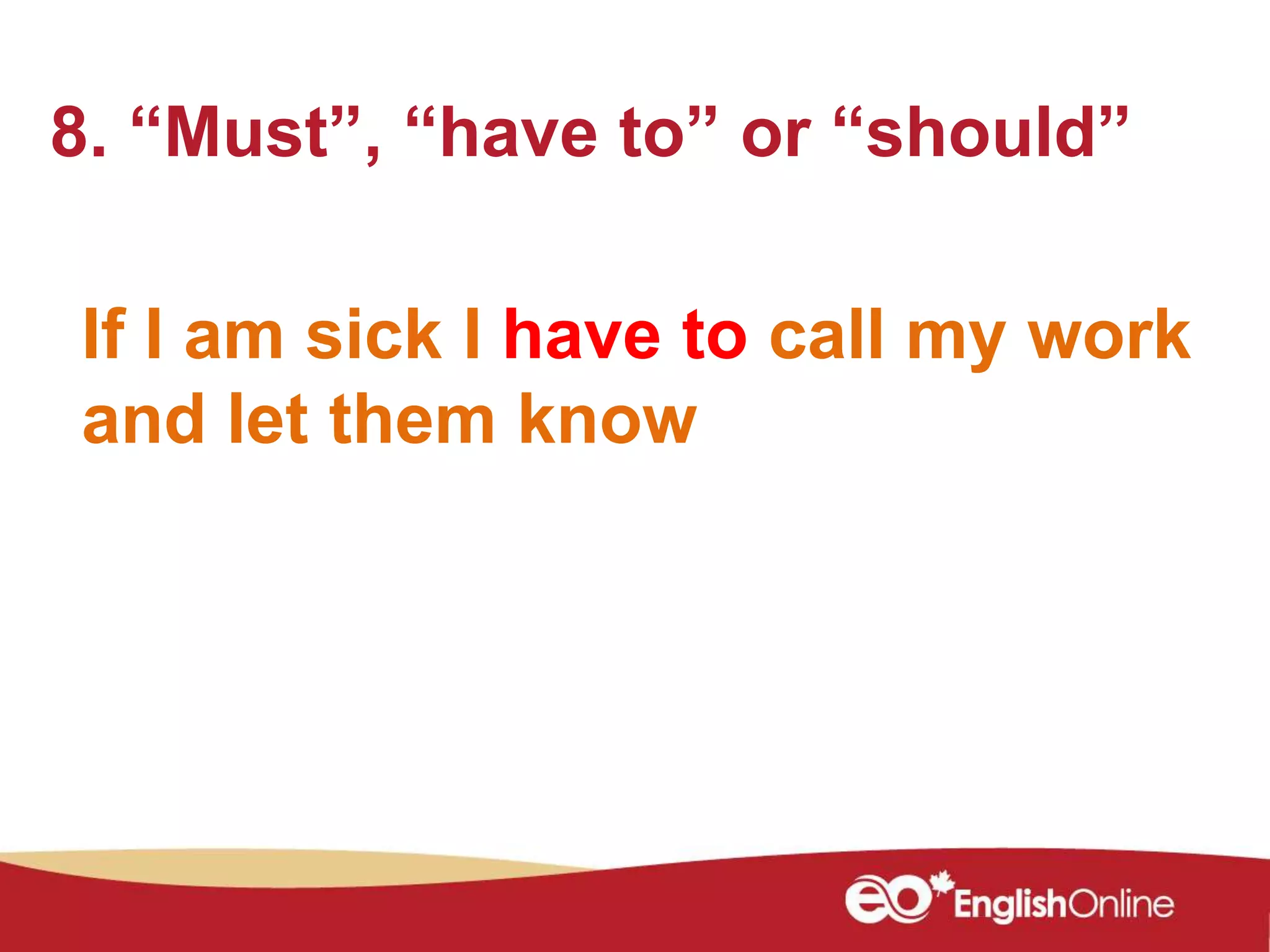 If I am sick I have to call my work
and let them know
8. “Must”, “have to” or “should”
 
