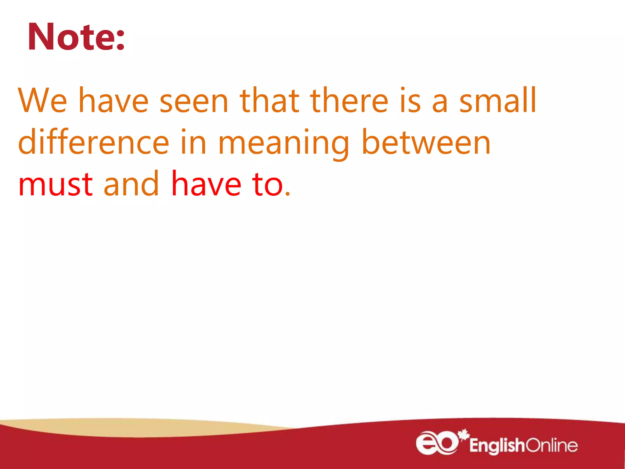 We have seen that there is a small
difference in meaning between
must and have to.
Note:
 