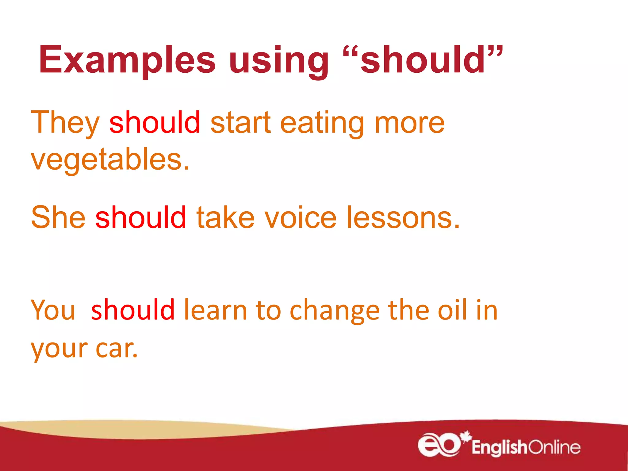 Examples using “should”
They should start eating more
vegetables.
She should take voice lessons.
You should learn to change the oil in
your car.
 