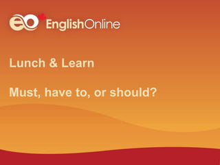 Lunch & Learn
Must, have to, or should?
 