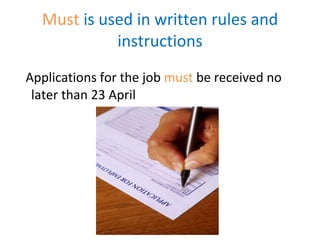 Must  is used in written rules and instructions Applications for the job  must  be received no later than 23 April 