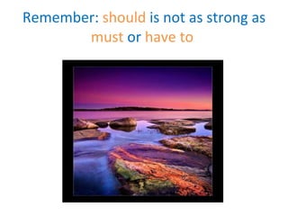 Remember:  should  is not as strong as  must  or  have to  