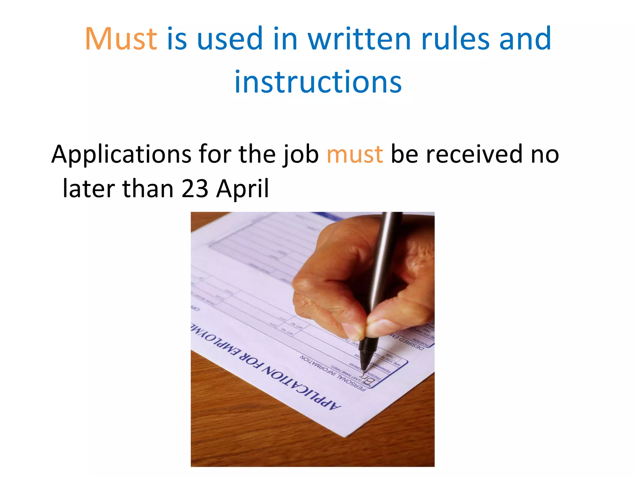 Must is used in written rules and instructions Applications for the job must be received no later than 23 April