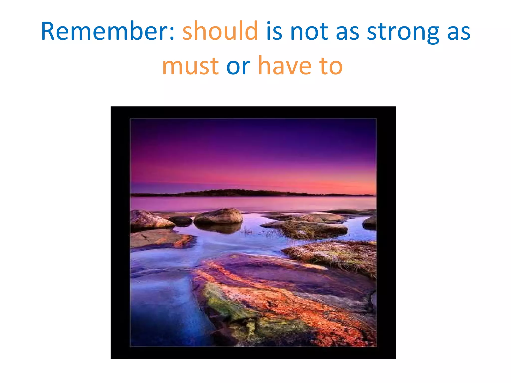 Remember: should is not as strong as must or have to