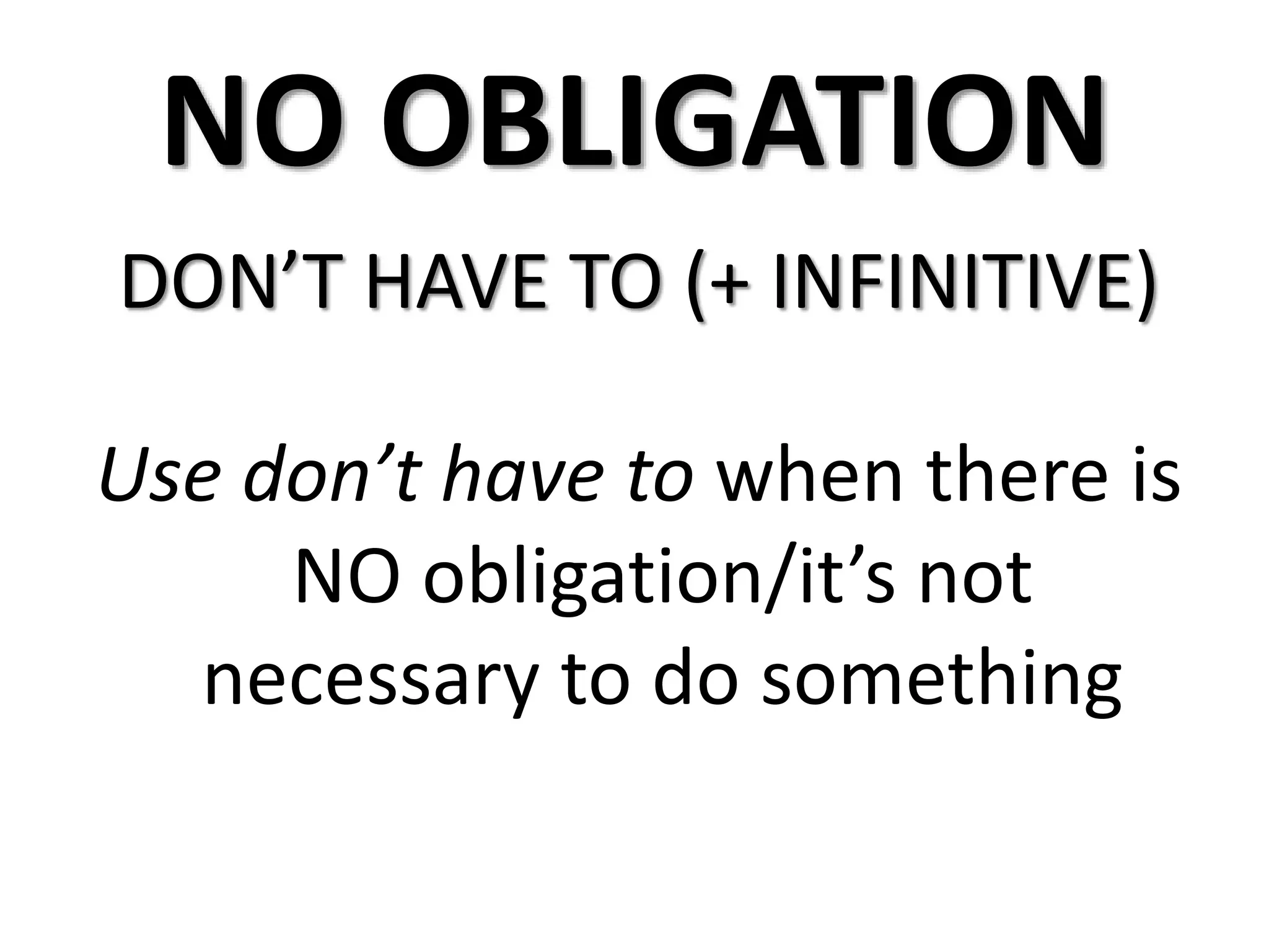 NO OBLIGATION
DON’T HAVE TO (+ INFINITIVE)
Use don’t have to when there is
NO obligation/it’s not
necessary to do something
 