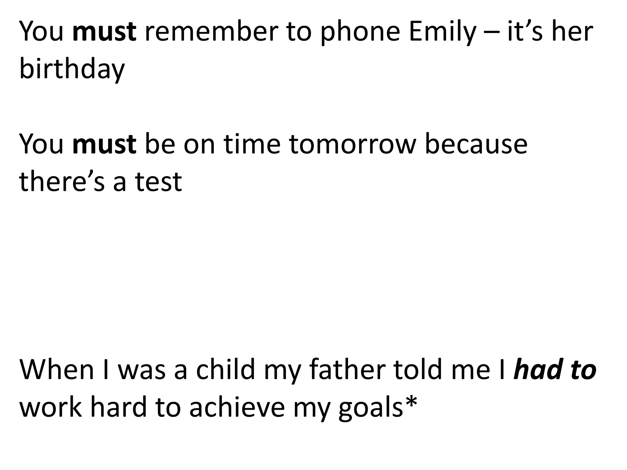 You must remember to phone Emily – it’s her
birthday
You must be on time tomorrow because
there’s a test
When I was a child my father told me I had to
work hard to achieve my goals*
 