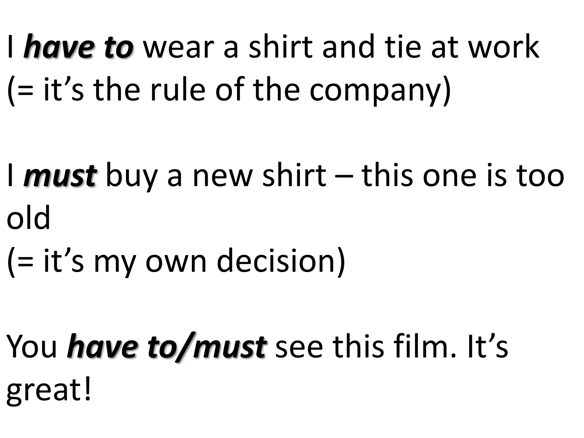 I have to wear a shirt and tie at work
(= it’s the rule of the company)
I must buy a new shirt – this one is too
old
(= it’s my own decision)
You have to/must see this film. It’s
great!
 