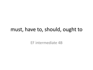 must, have to, should, ought to
EF intermediate 4B
 