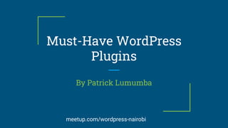 Must-Have WordPress
Plugins
By Patrick Lumumba
meetup.com/wordpress-nairobi
 