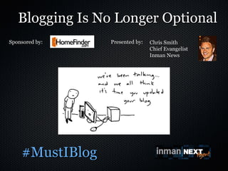 Blogging Is No Longer Optional   ,[object Object],Sponsored by:  Presented by: Chris Smith Chief Evangelist Inman News 