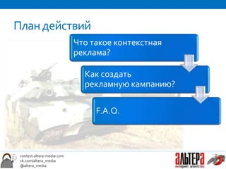 План действий
                            Что такое контекстная
                            реклама?

                              Как создать
                              рекламную кампанию?

                                 F.A.Q.



 context.altera-media.com
 vk.com/altera_media
 @altera_media
 