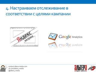 4. Настраиваем отслеживание в
соответствии с целями кампании




 context.altera-media.com
 vk.com/altera_media
 @altera_media
 