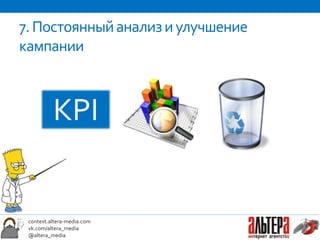 7. Постоянный анализ и улучшение
кампании



          KPI


 context.altera-media.com
 vk.com/altera_media
 @altera_media
 