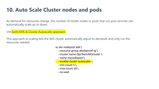 10. Auto Scale Cluster nodes and pods
As demand for resources change, the number of cluster nodes or pods that run your se...
