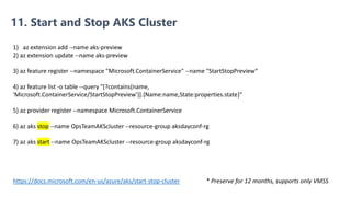 11. Start and Stop AKS Cluster
1) az extension add --name aks-preview
2) az extension update --name aks-preview
3) az feat...