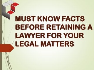 MUST KNOW FACTS
BEFORE RETAINING A
LAWYER FOR YOUR
LEGAL MATTERS
 