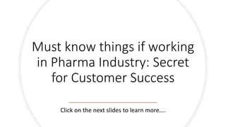 Must know things if working
in Pharma Industry: Secret
for Customer Success
Click on the next slides to learn more….
 