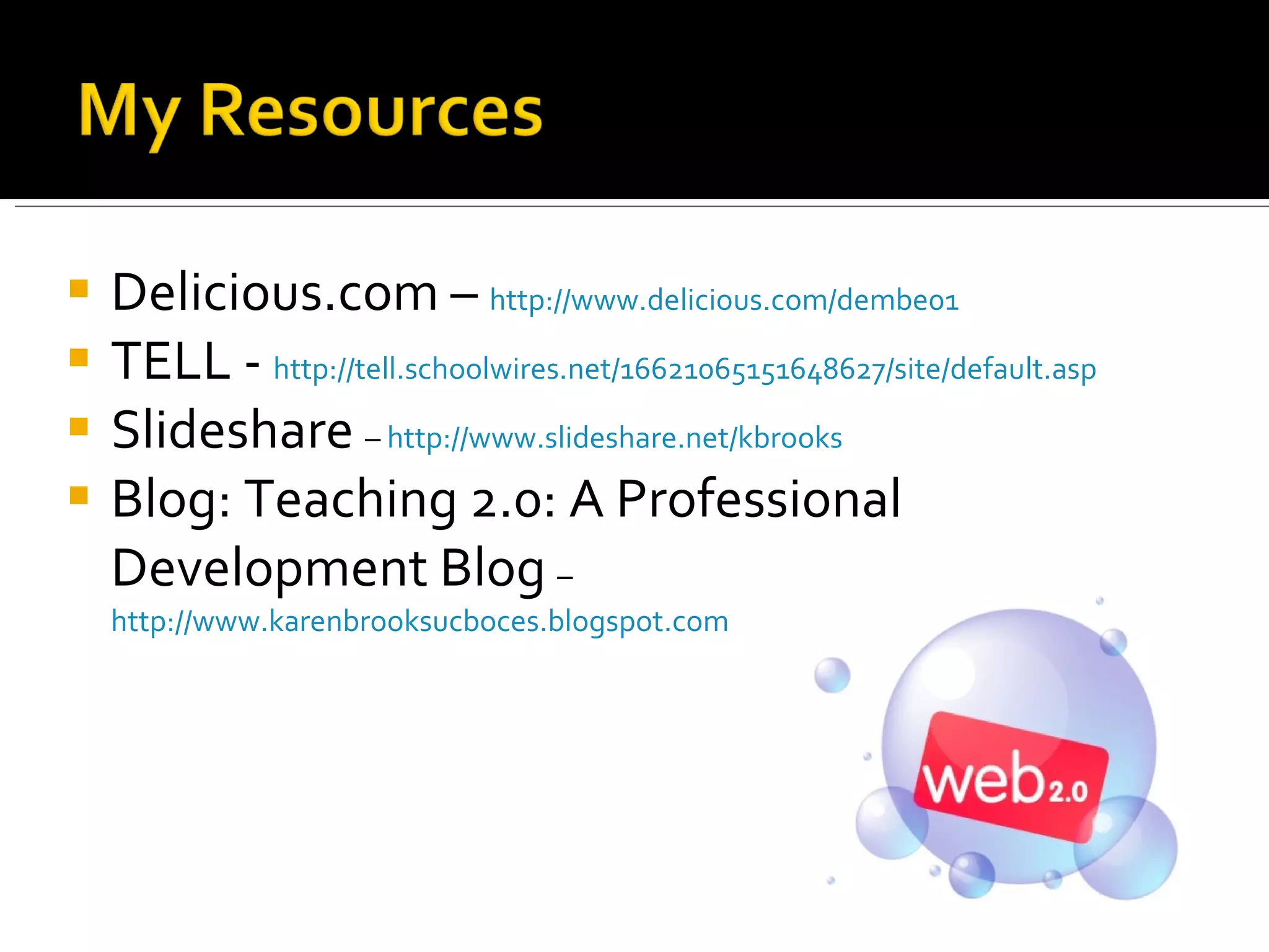 Delicious.com –  http://www.delicious.com/dembe01   TELL -  http://tell.schoolwires.net/16621065151648627/site/default.asp Slideshare  –  http://www.slideshare.net/kbrooks   Blog: Teaching 2.0: A Professional Development Blog  –  http://www.karenbrooksucboces.blogspot.com   