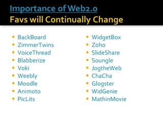 BackBoard ZimmerTwins VoiceThread Blabberize Voki Weebly Moodle Animoto PicLits WidgetBox Zoho SlideShare Soungle JogtheWeb ChaCha Glogster WidGenie MathinMovie 